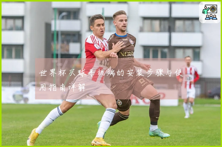 世界杯买球手机端的安装步骤与使用指南详解