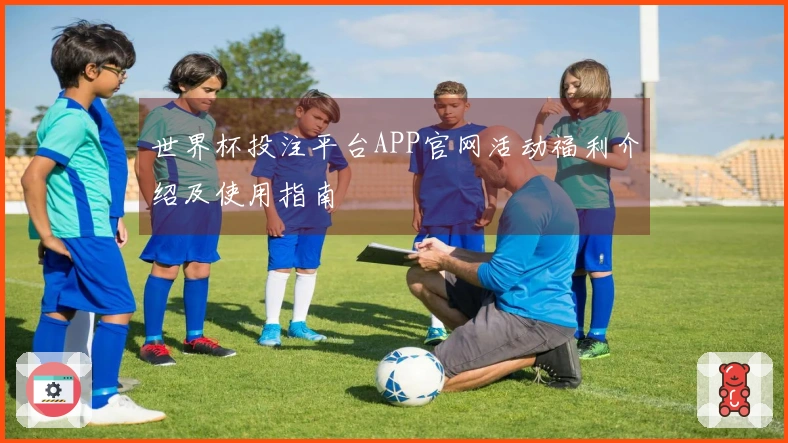 世界杯投注平台APP官网活动福利介绍及使用指南