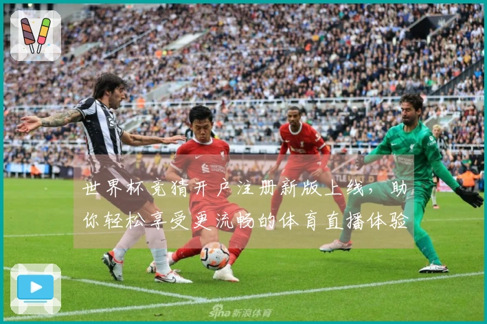 世界杯竞猜开户注册新版上线，助你轻松享受更流畅的体育直播体验