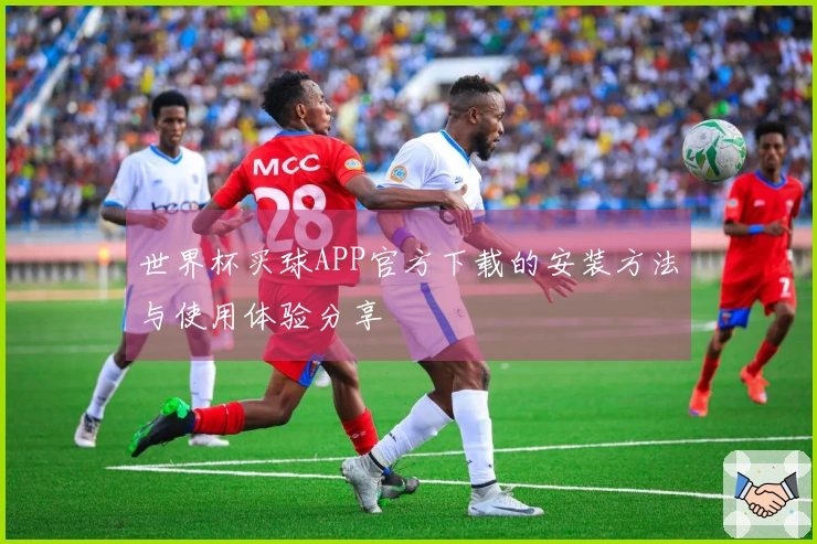 世界杯买球APP官方下载的安装方法与使用体验分享