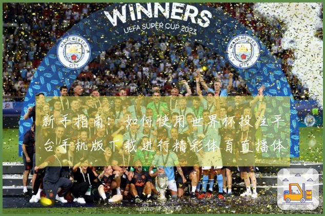 新手指南：如何使用世界杯投注平台手机版下载进行精彩体育直播体验