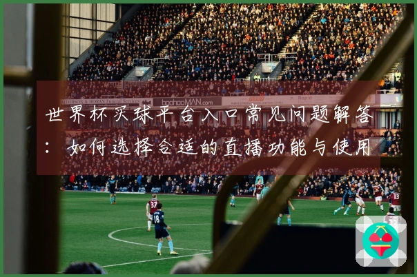 世界杯买球平台入口常见问题解答：如何选择合适的直播功能与使用指南