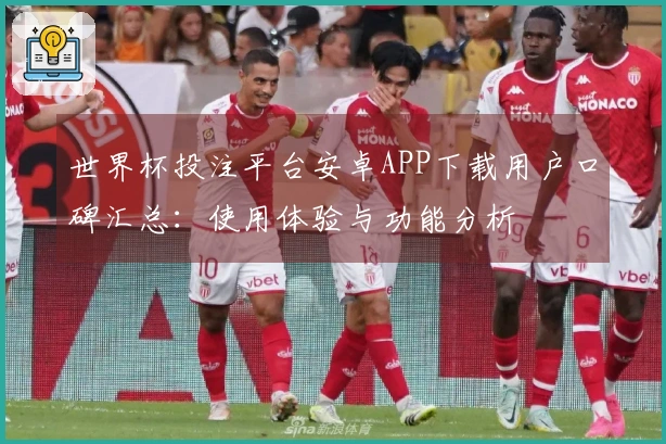 世界杯投注平台安卓APP下载用户口碑汇总：使用体验与功能分析