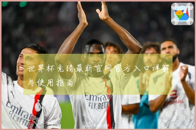 世界杯竞猜最新官网官方入口详解与使用指南