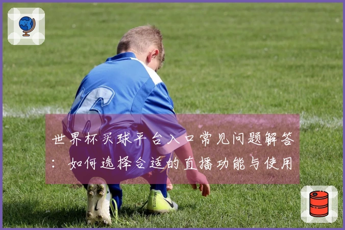 世界杯买球平台入口常见问题解答：如何选择合适的直播功能与使用指南