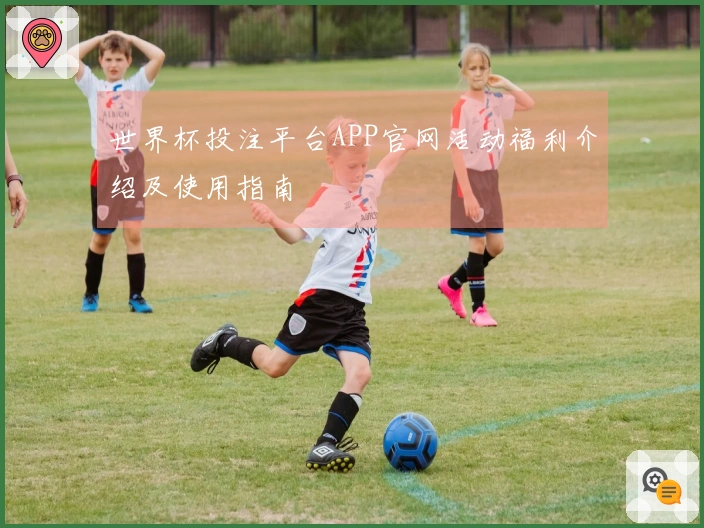 世界杯投注平台APP官网活动福利介绍及使用指南
