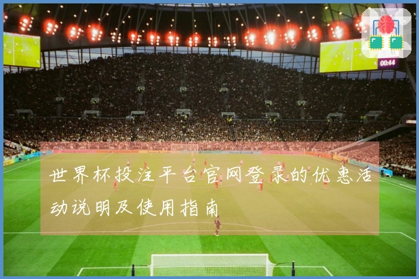 世界杯投注平台官网登录的优惠活动说明及使用指南