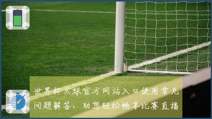 世界杯买球官方网站入口使用常见问题解答,助您轻松畅享比赛直播体验